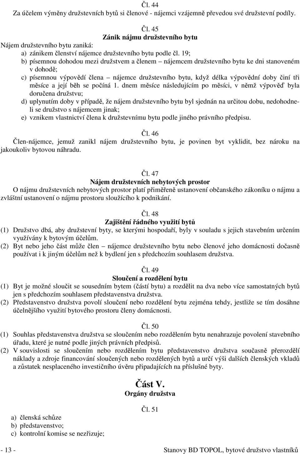 19; b) písemnou dohodou mezi družstvem a členem nájemcem družstevního bytu ke dni stanoveném v dohodě; c) písemnou výpovědí člena nájemce družstevního bytu, když délka výpovědní doby činí tři měsíce