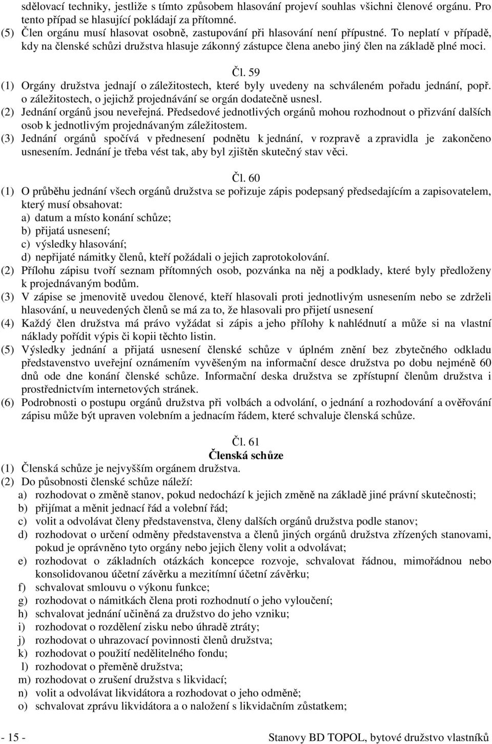 To neplatí v případě, kdy na členské schůzi družstva hlasuje zákonný zástupce člena anebo jiný člen na základě plné moci. Čl.