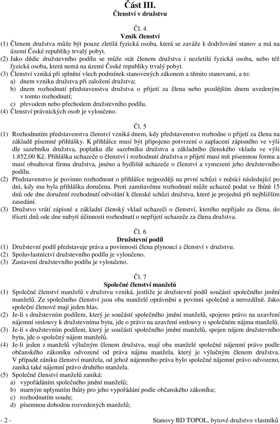 (3) Členství vzniká při splnění všech podmínek stanovených zákonem a těmito stanovami, a to: a) dnem vzniku družstva při založení družstva; b) dnem rozhodnutí představenstva družstva o přijetí za