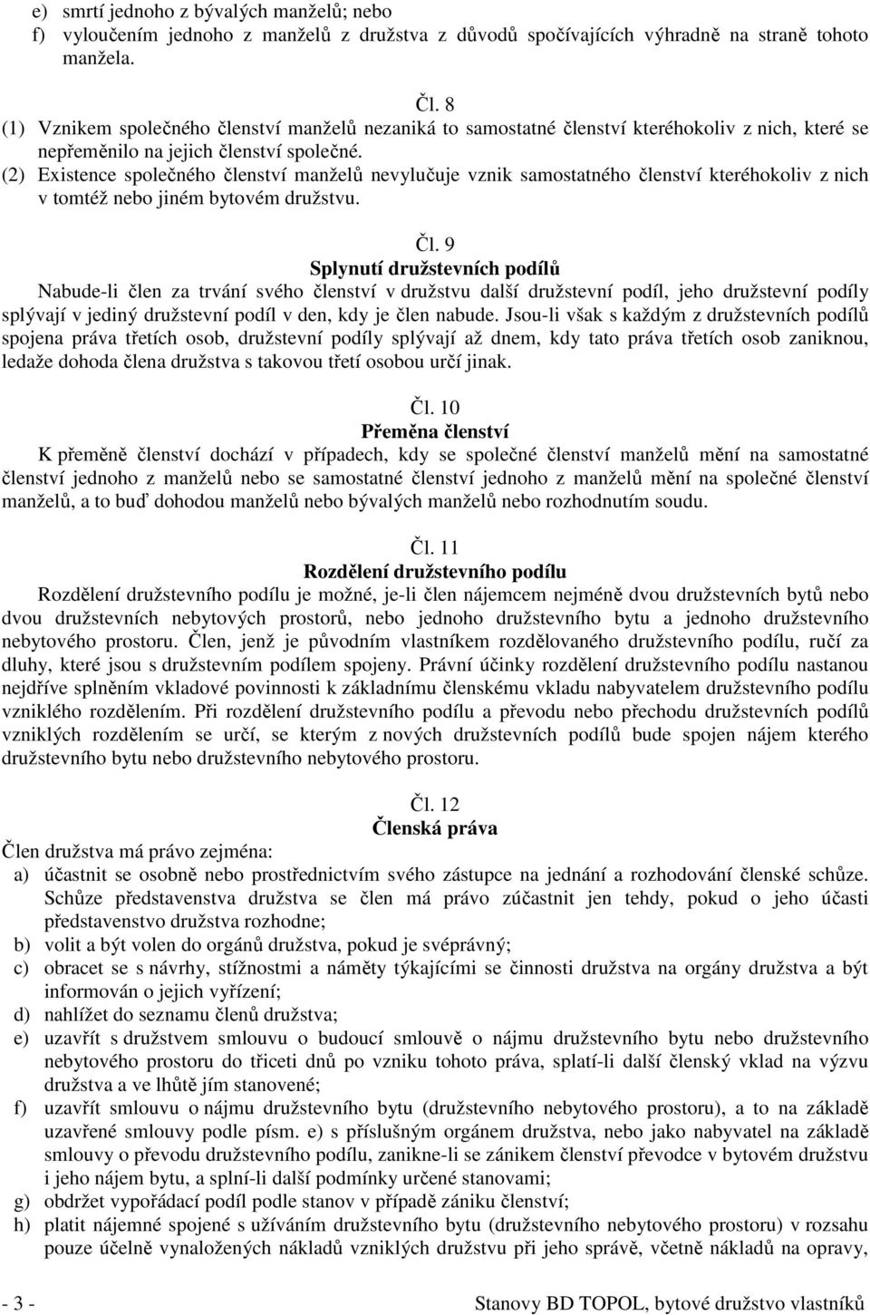 (2) Existence společného členství manželů nevylučuje vznik samostatného členství kteréhokoliv z nich v tomtéž nebo jiném bytovém družstvu. Čl.