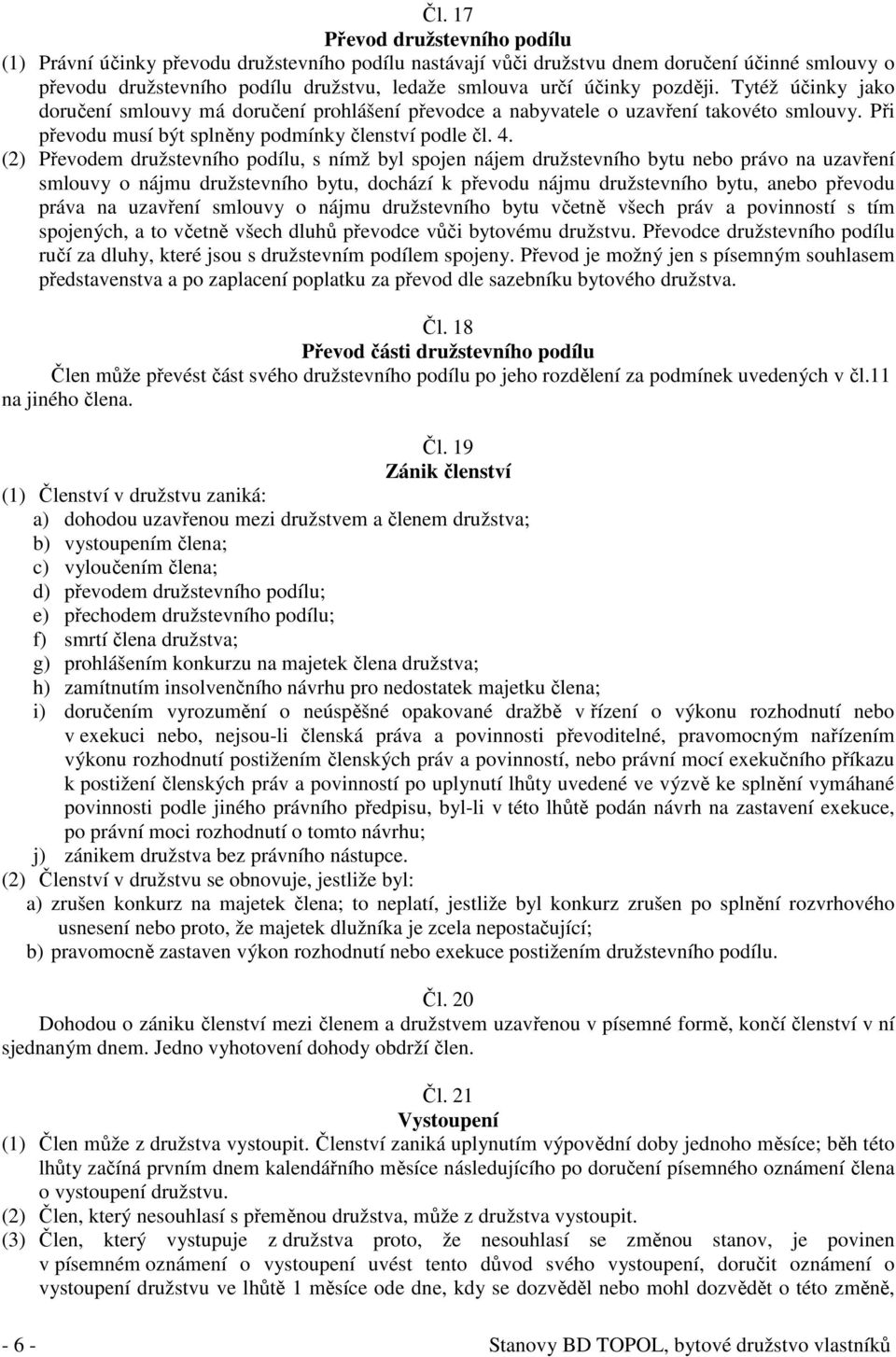 (2) Převodem družstevního podílu, s nímž byl spojen nájem družstevního bytu nebo právo na uzavření smlouvy o nájmu družstevního bytu, dochází k převodu nájmu družstevního bytu, anebo převodu práva na