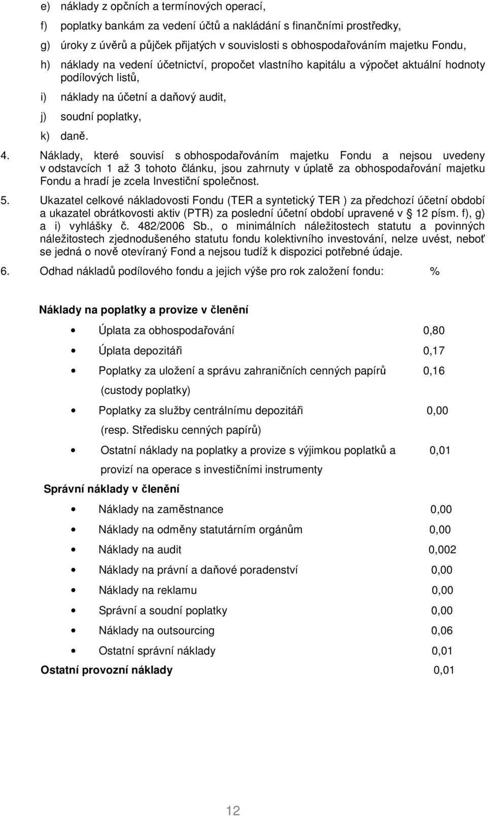 Náklady, které souvisí s obhospodařováním majetku Fondu a nejsou uvedeny v odstavcích 1 až 3 tohoto článku, jsou zahrnuty v úplatě za obhospodařování majetku Fondu a hradí je zcela Investiční