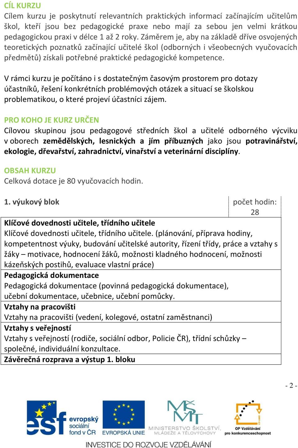 V rámci kurzu je počítáno i s dostatečným časovým prostorem pro dotazy účastníků, řešení konkrétních problémových otázek a situací se školskou problematikou, o které projeví účastníci zájem.