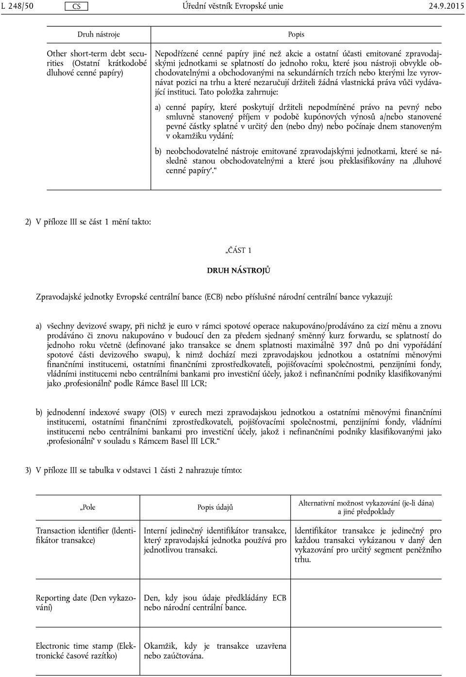 splatností do jednoho roku, které jsou nástroji obvykle obchodovatelnými a obchodovanými na sekundárních trzích nebo kterými lze vyrovnávat pozici na trhu a které nezaručují držiteli žádná vlastnická