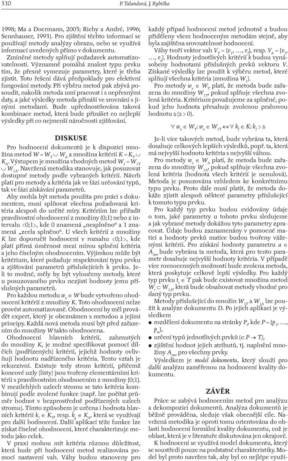 Významně pomáhá znalost typu prvku tím, že přesně vymezuje parametry, které je třeba zjistit. Toto řešení dává předpoklady pro efektivní fungování metody.