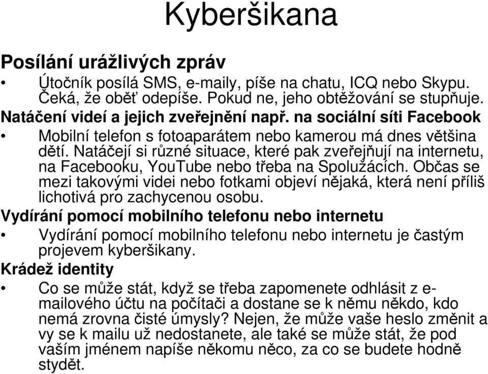 Natáčejí si různé situace, které pak zveřejňují na internetu, na Facebooku, YouTube nebo třeba na Spolužácích.