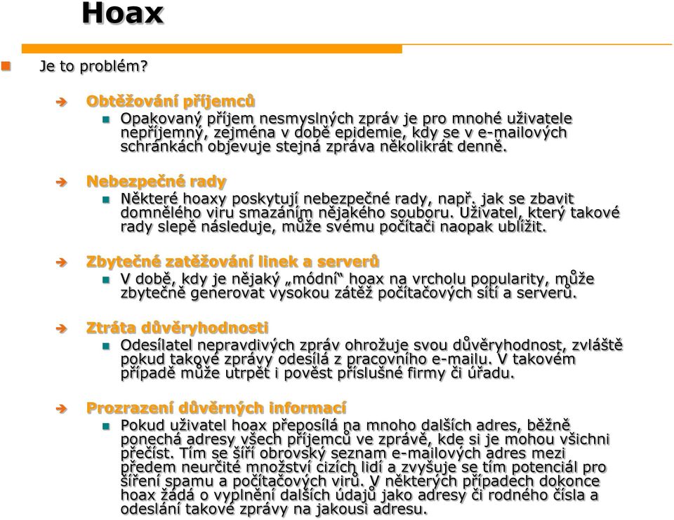 Nebezpečné rady Některé hoaxy poskytují nebezpečné rady, např. jak se zbavit domnělého viru smazáním nějakého souboru. Uživatel, který takové rady slepě následuje, může svému počítači naopak ublížit.