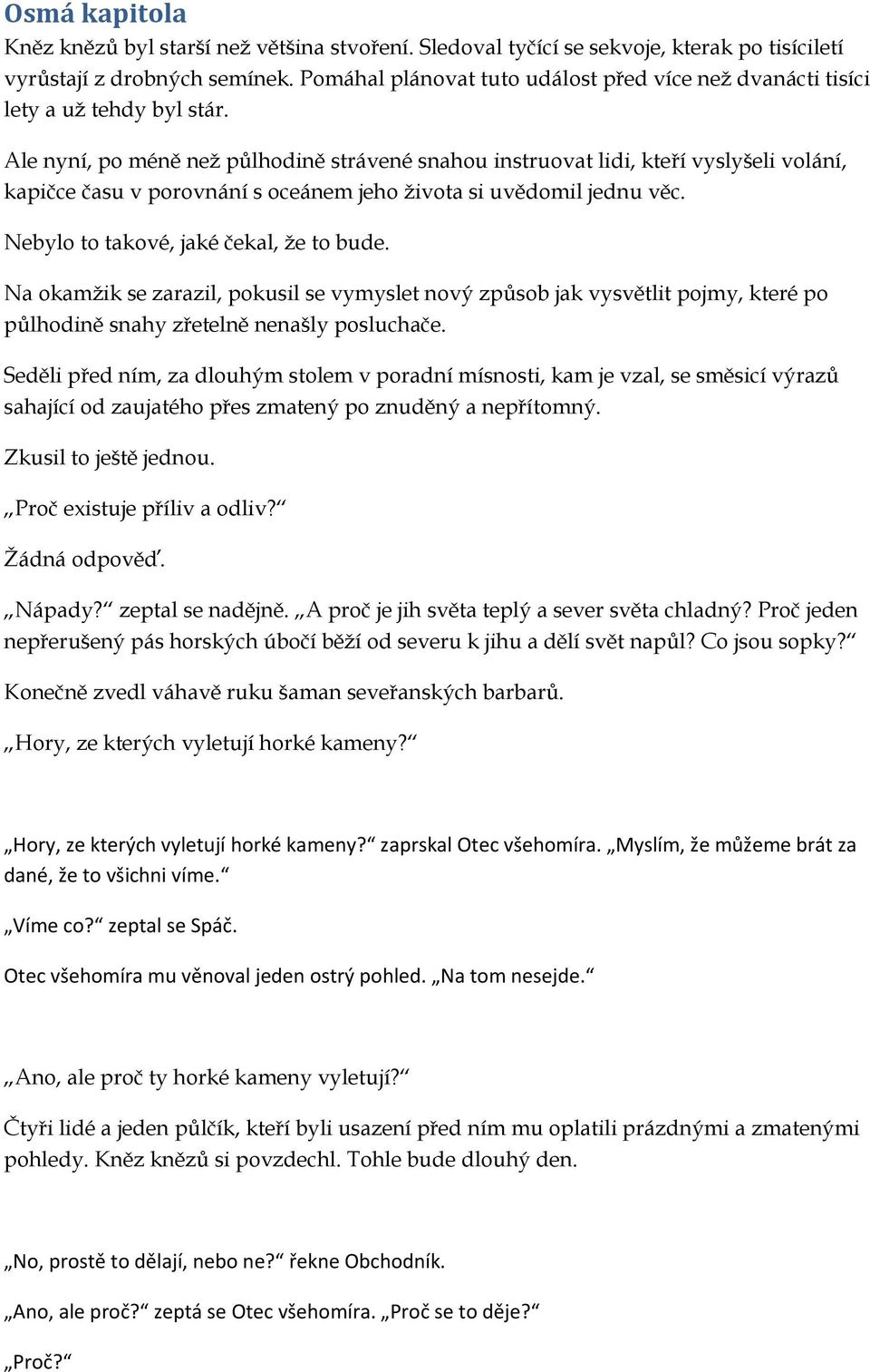 Ale nyní, po méně než půlhodině strávené snahou instruovat lidi, kteří vyslyšeli volání, kapičce času v porovnání s oceánem jeho života si uvědomil jednu věc. Nebylo to takové, jaké čekal, že to bude.