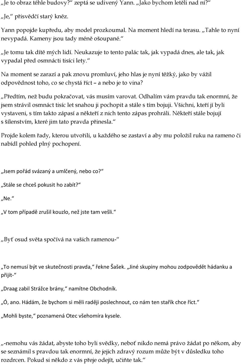 Na moment se zarazí a pak znovu promluví, jeho hlas je nyní těžký, jako by vážil odpovědnost toho, co se chystá říct a nebo je to vina? Předtím, než budu pokračovat, vás musím varovat.