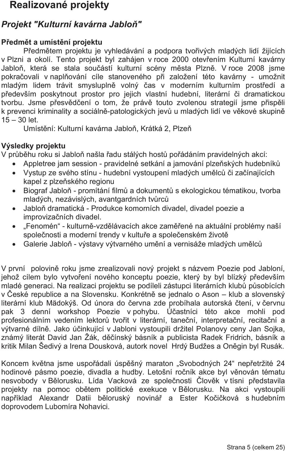 V roce 2008 jsme pokraovali v naplování cíle stanoveného pi založení této kavárny - umožnit mladým lidem trávit smyslupln volný as v moderním kulturním prostedí a pedevším poskytnout prostor pro