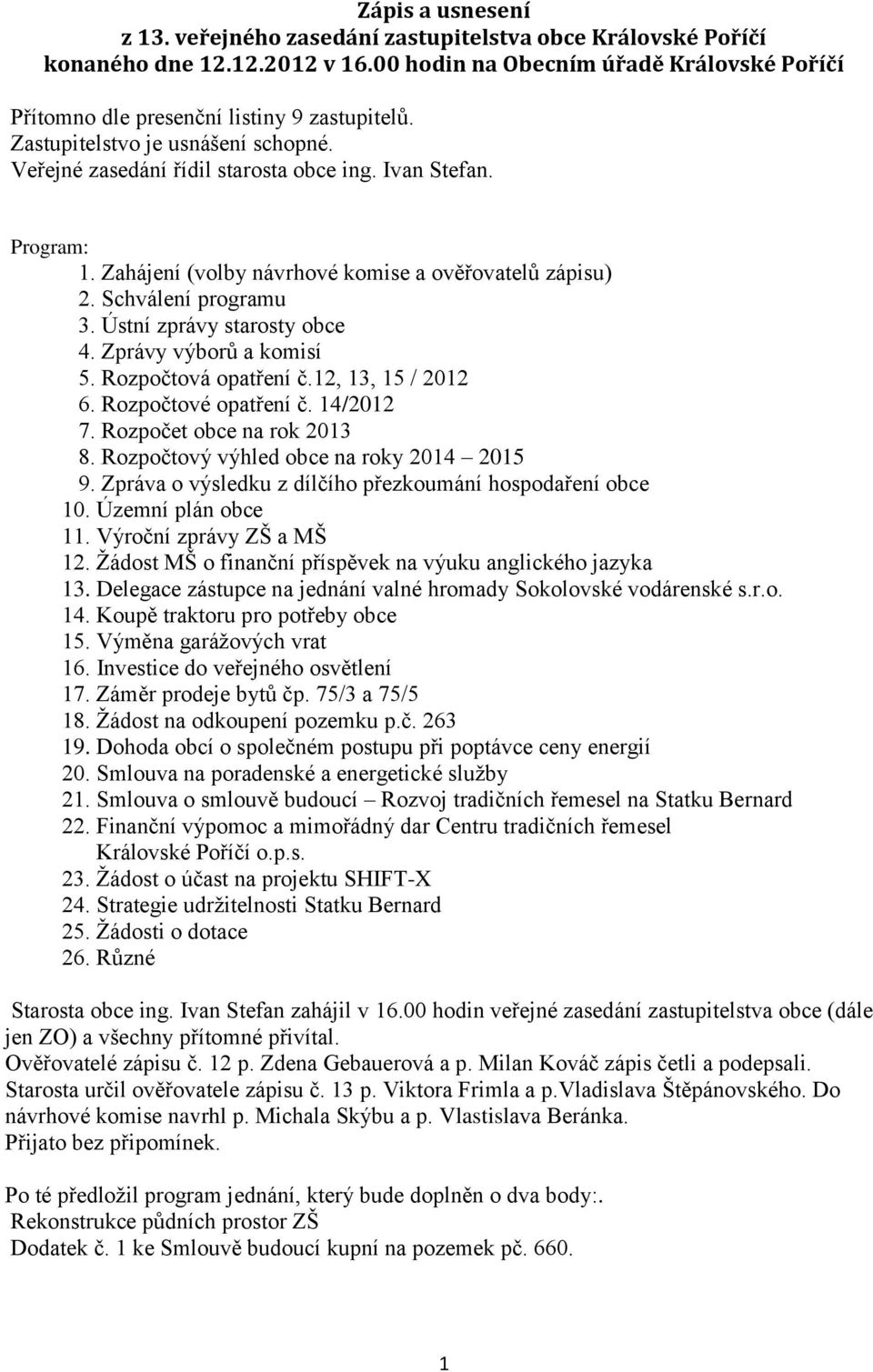 Ústní zprávy starosty obce 4. Zprávy výborů a komisí 5. Rozpočtová opatření č.12, 13, 15 / 2012 6. Rozpočtové opatření č. 14/2012 7. Rozpočet obce na rok 2013 8.