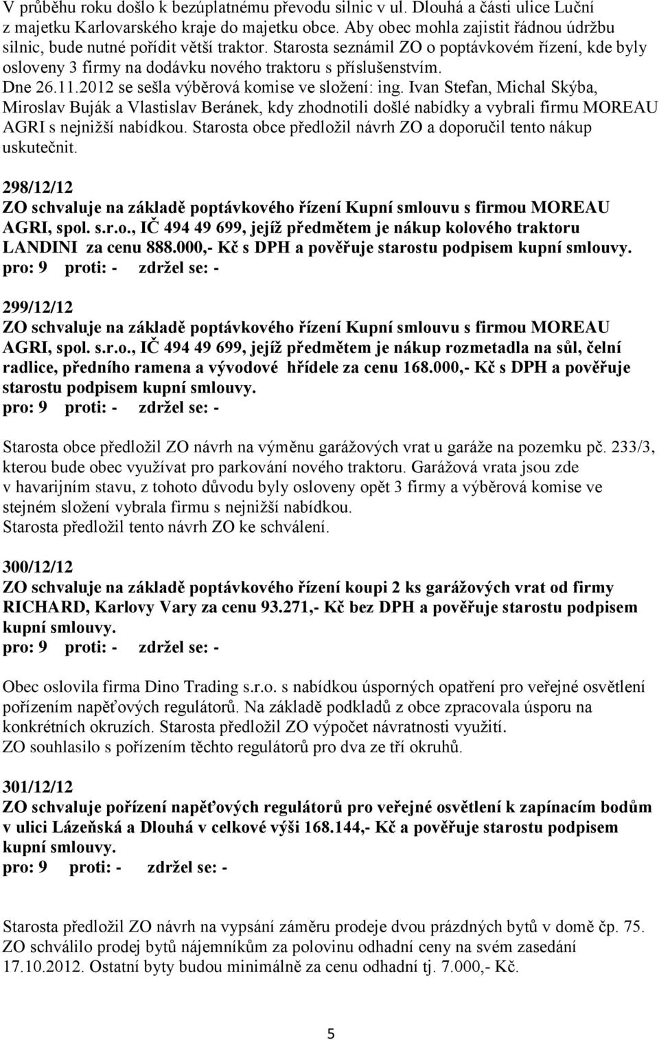 Dne 26.11.2012 se sešla výběrová komise ve složení: ing. Ivan Stefan, Michal Skýba, Miroslav Buják a Vlastislav Beránek, kdy zhodnotili došlé nabídky a vybrali firmu MOREAU AGRI s nejnižší nabídkou.