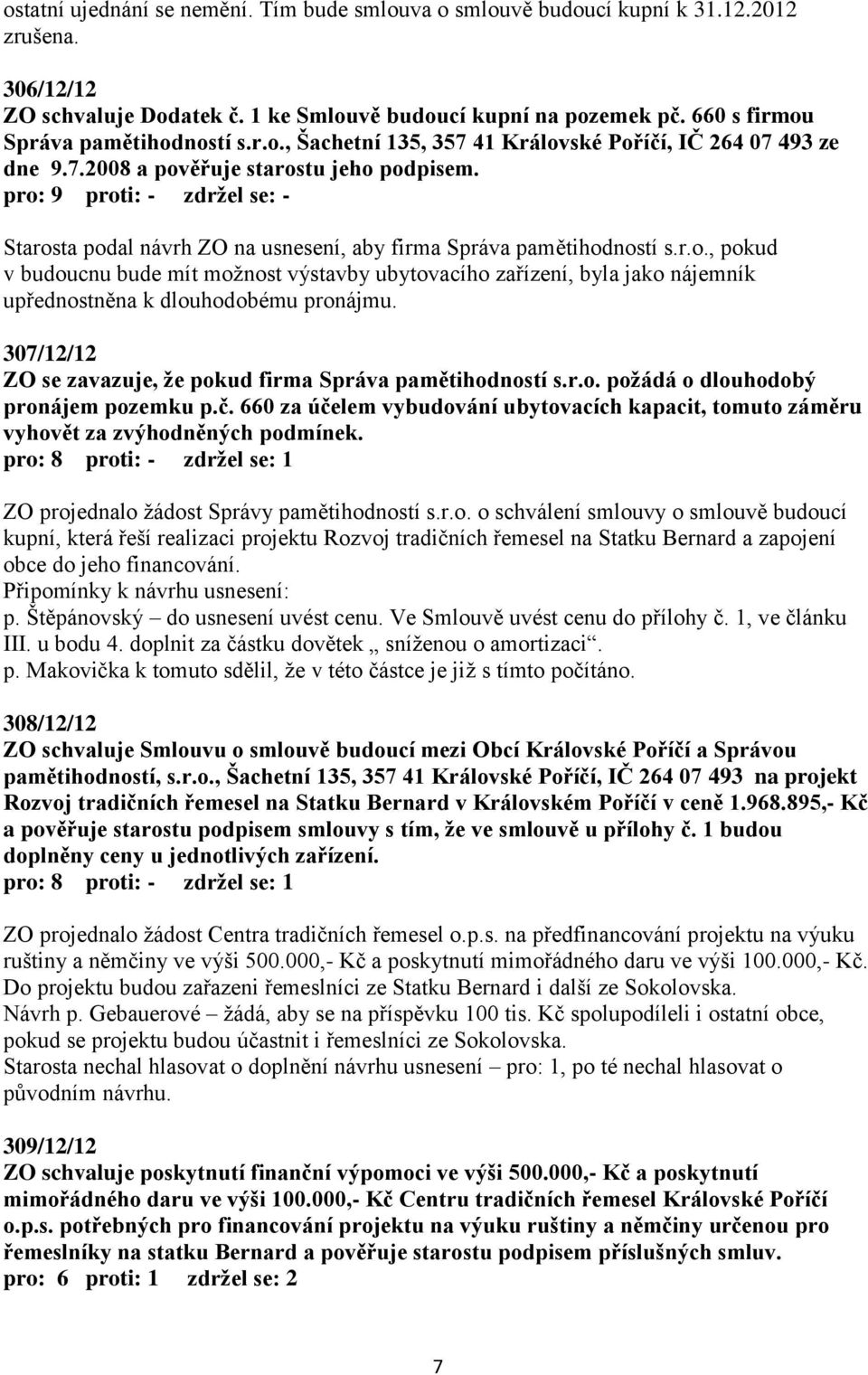 Starosta podal návrh ZO na usnesení, aby firma Správa pamětihodností s.r.o., pokud v budoucnu bude mít možnost výstavby ubytovacího zařízení, byla jako nájemník upřednostněna k dlouhodobému pronájmu.