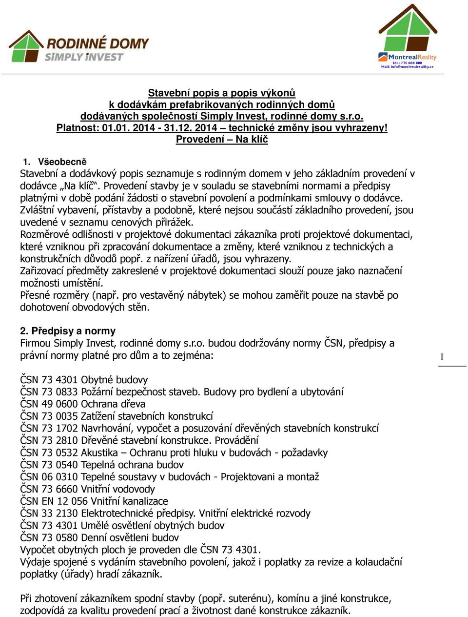 Provedení stavby je v souladu se stavebními normami a předpisy platnými v době podání žádosti o stavební povolení a podmínkami smlouvy o dodávce.