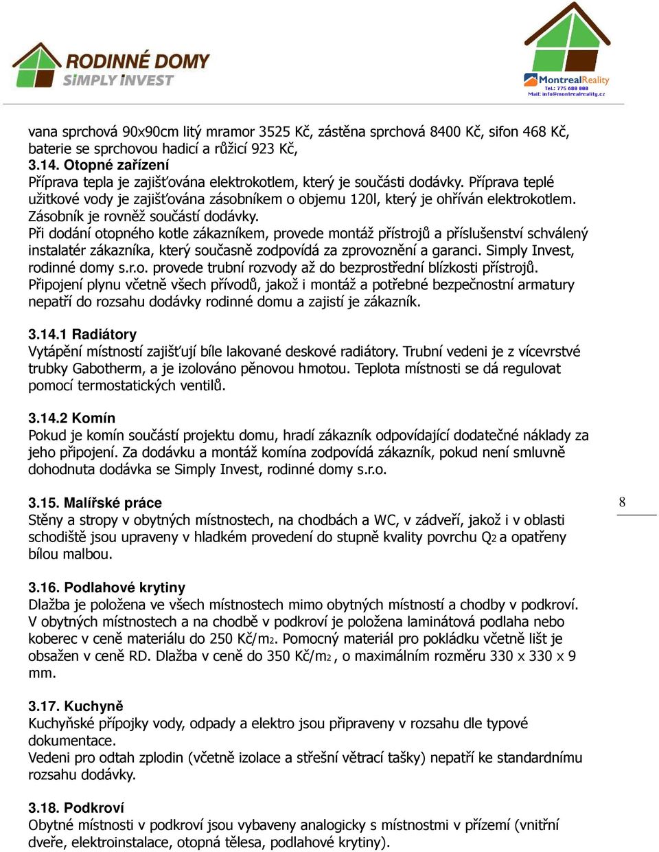 Zásobník je rovněž součástí dodávky. Při dodání otopného kotle zákazníkem, provede montáž přístrojů a příslušenství schválený instalatér zákazníka, který současně zodpovídá za zprovoznění a garanci.
