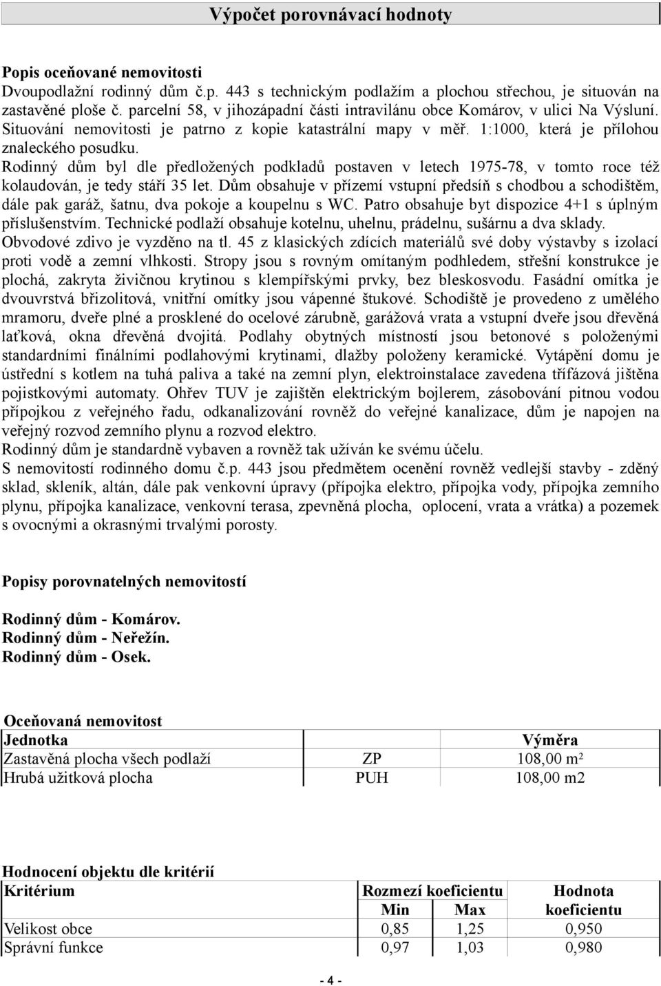 Rodinný dům byl dle předložených podkladů postaven v letech 1975-78, v tomto roce též kolaudován, je tedy stáří 35 let.