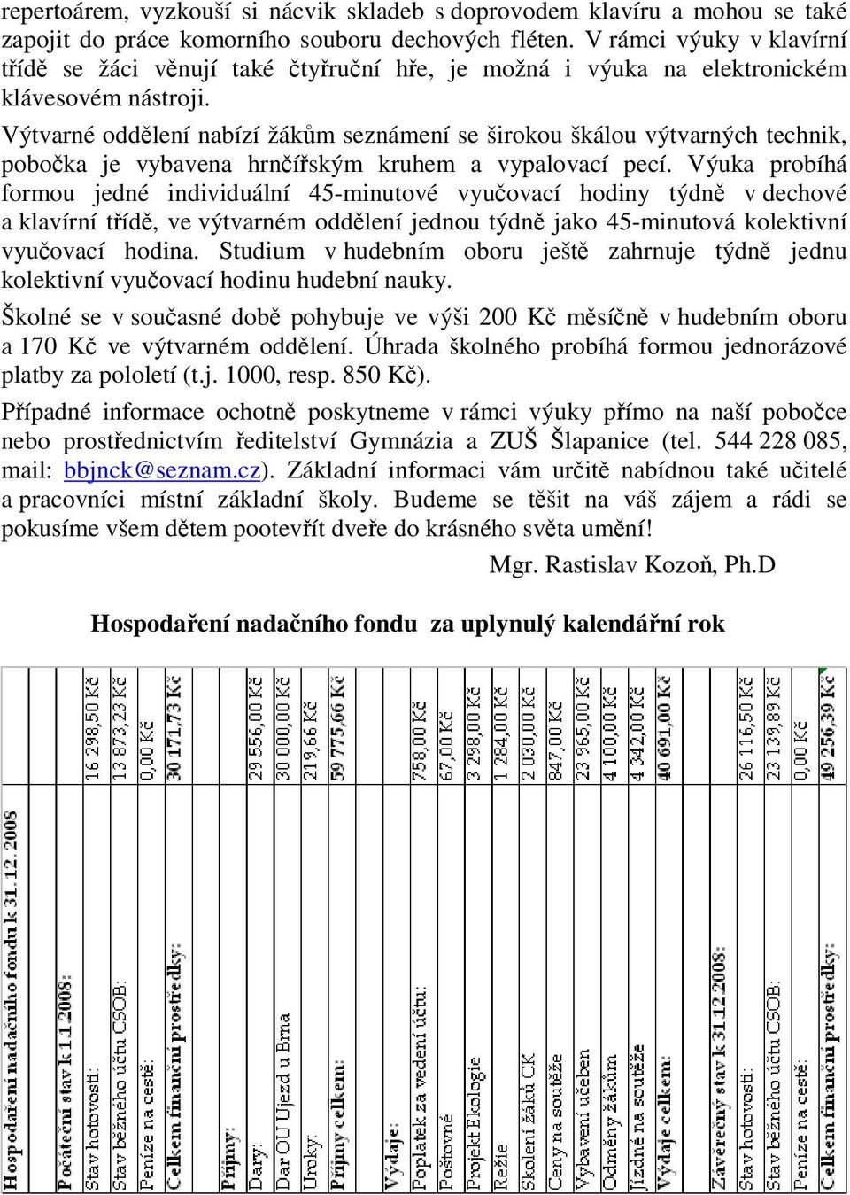 Výtvarné oddlení nabízí žákm seznámení se širokou škálou výtvarných technik, poboka je vybavena hrníským kruhem a vypalovací pecí.