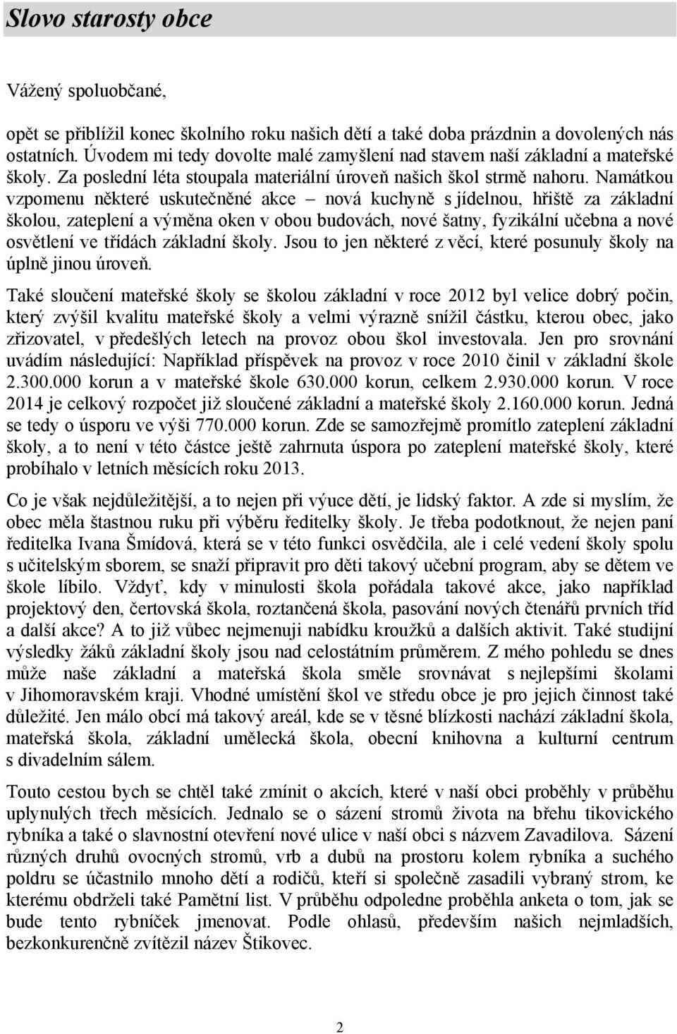 Namátkou vzpomenu některé uskutečněné akce nová kuchyně s jídelnou, hřiště za základní školou, zateplení a výměna oken v obou budovách, nové šatny, fyzikální učebna a nové osvětlení ve třídách