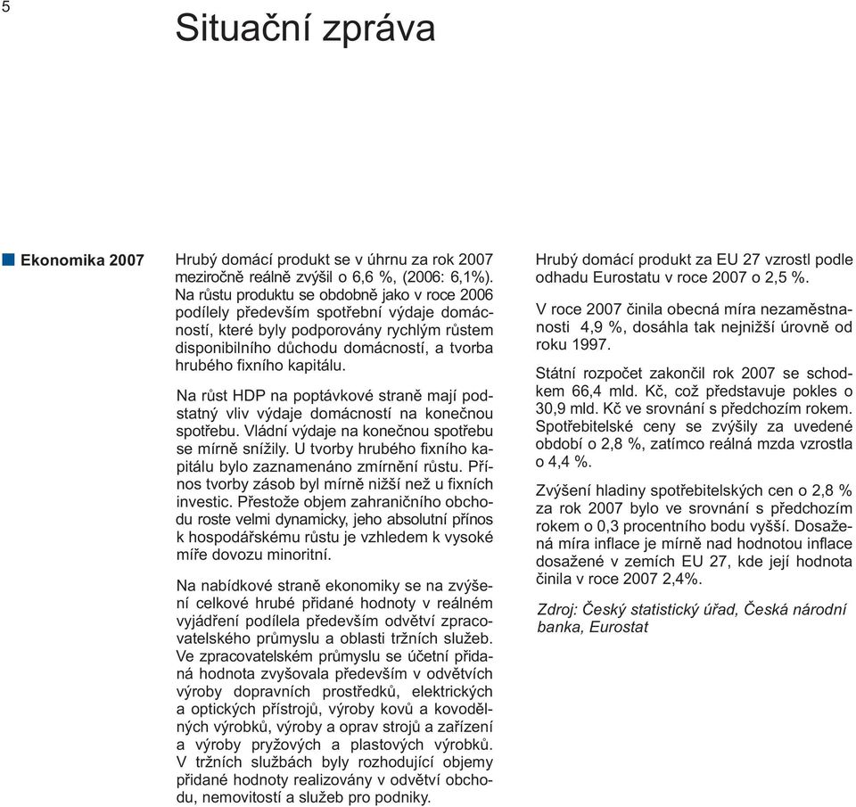 Na růst HDP na poptávkové straně mají podstatný vliv výdaje domácností na konečnou spotřebu. Vládní výdaje na konečnou spotřebu se mírně snížily.