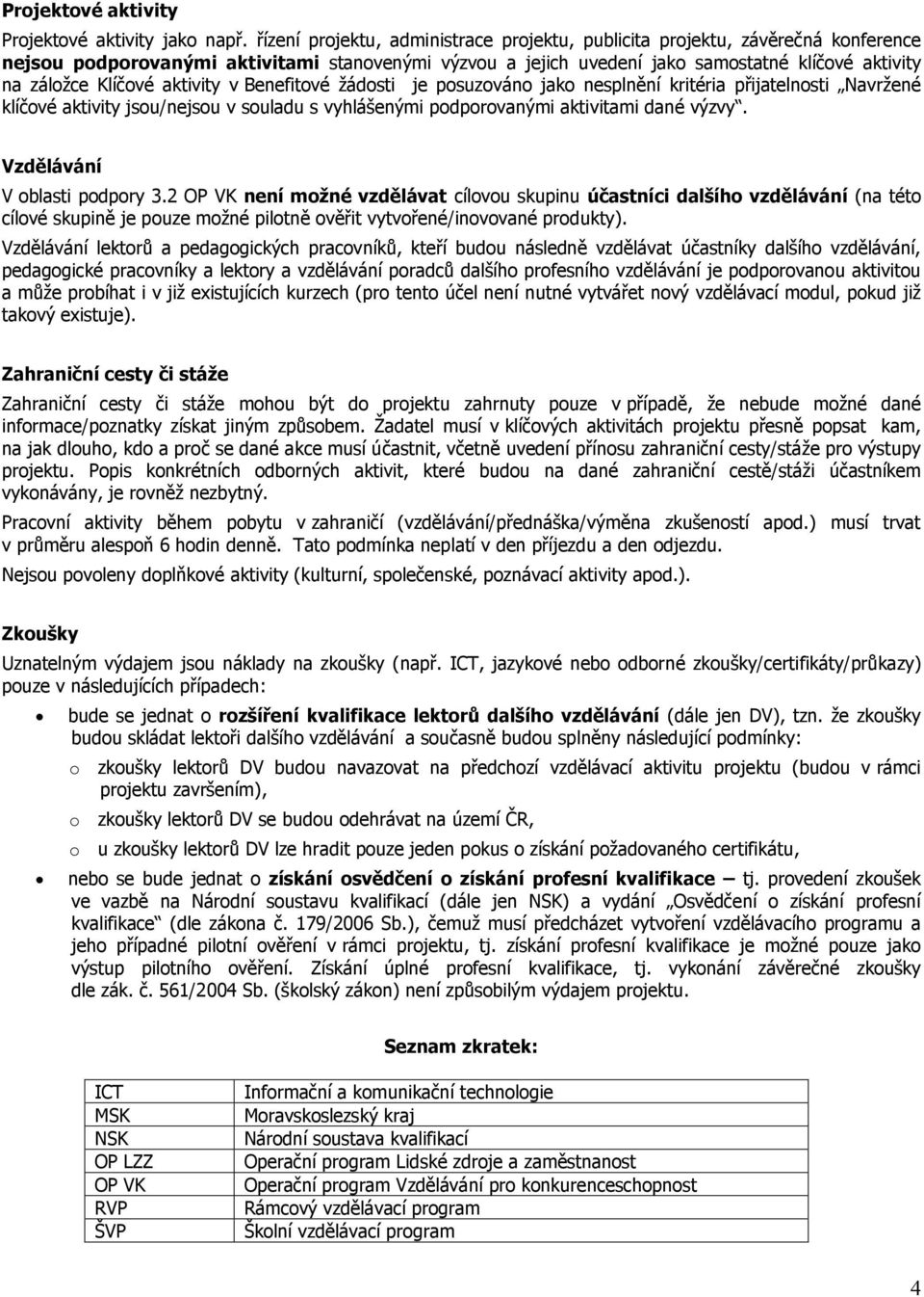 Klíčové aktivity v Benefitové žádosti je posuzováno jako nesplnění kritéria přijatelnosti Navržené klíčové aktivity jsou/nejsou v souladu s vyhlášenými podporovanými aktivitami dané výzvy.