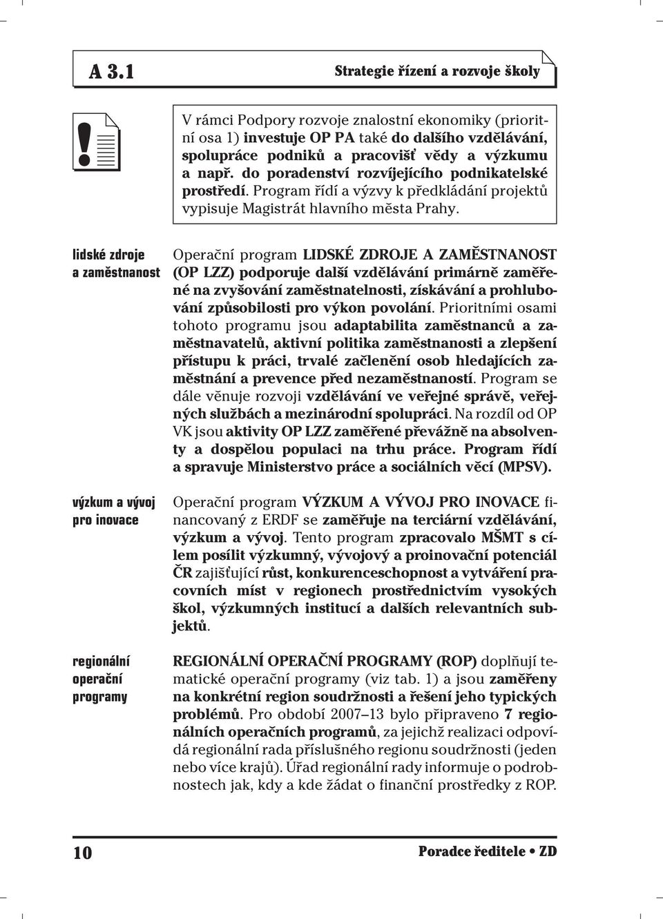 lidské zdroje a zaměstnanost výzkum a vývoj pro inovace regionální operační programy Operační program LIDSKÉ ZDROJE A ZAMĚSTNANOST (OP LZZ) podporuje další vzdělávání primárně zaměřené na zvyšování