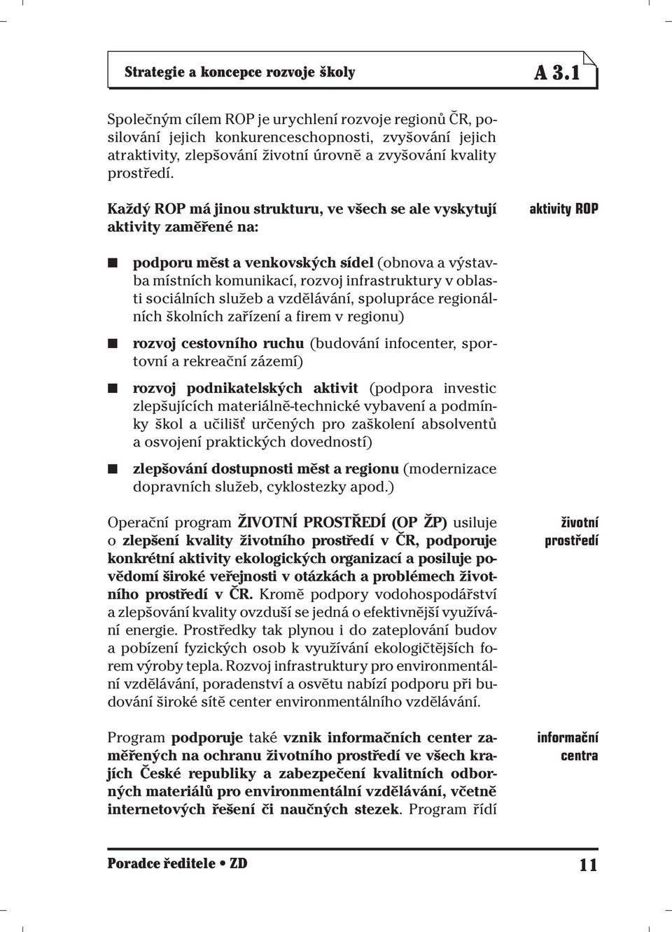 Každý ROP má jinou strukturu, ve všech se ale vyskytují aktivity zaměřené na: aktivity ROP podporu měst a venkovských sídel (obnova a výstavba místních komunikací, rozvoj infrastruktury v oblasti