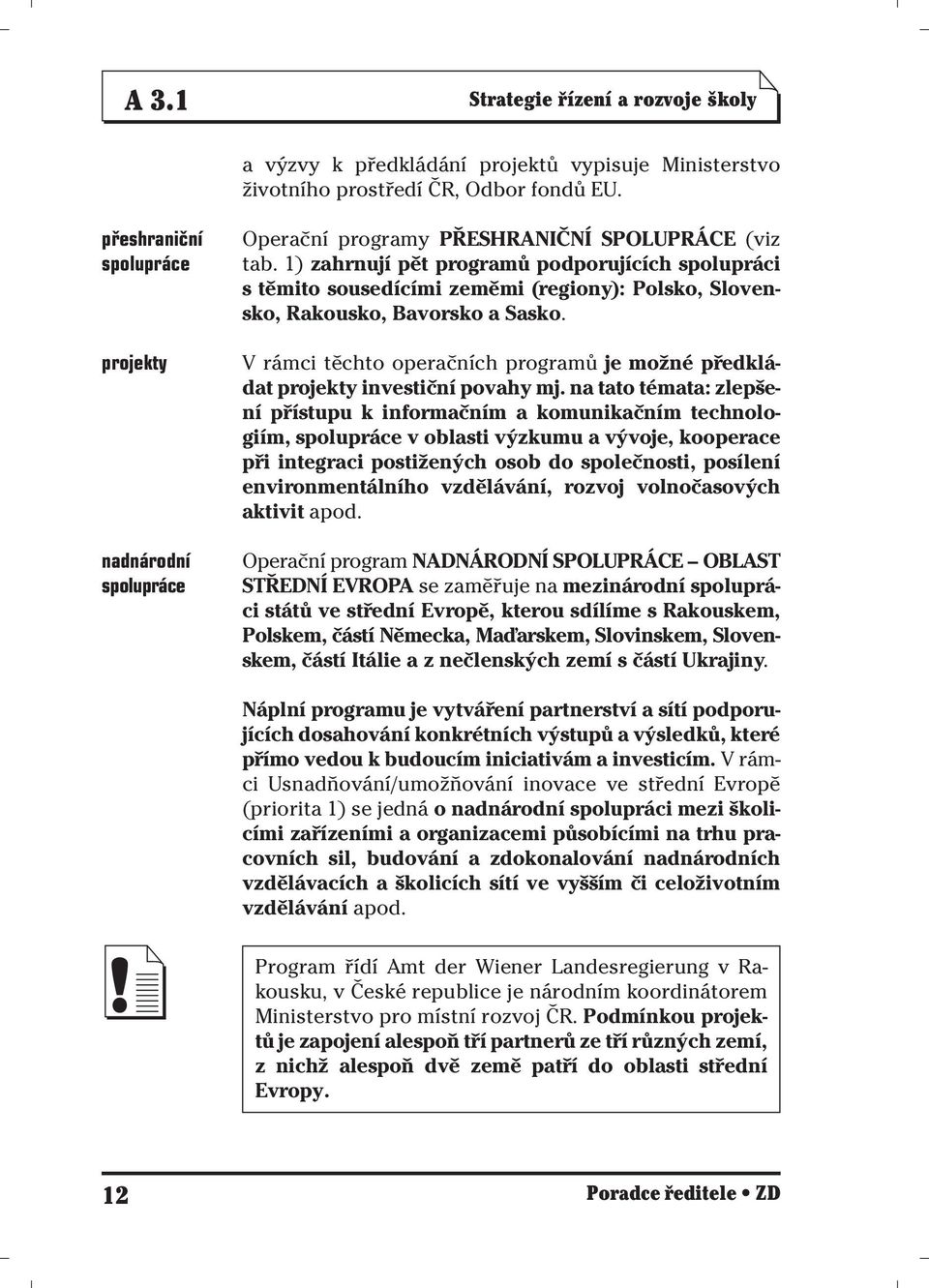 1) zahrnují pět programů podporujících spolupráci s těmito sousedícími zeměmi (regiony): Polsko, Slovensko, Rakousko, Bavorsko a Sasko.