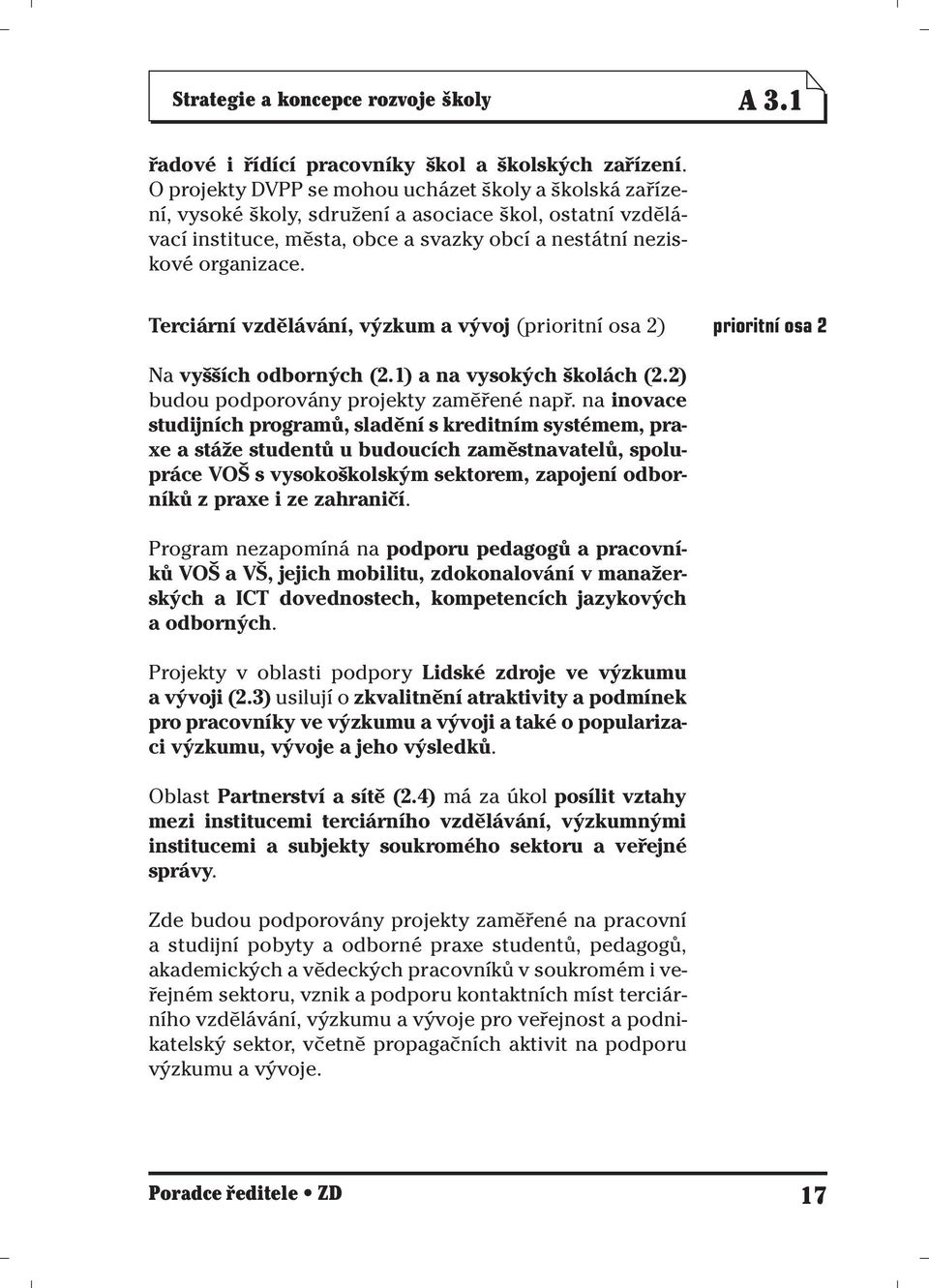 Terciární vzdělávání, výzkum a vývoj (prioritní osa 2) prioritní osa 2 Na vyšších odborných (2.1) a na vysokých školách (2.2) budou podporovány projekty zaměřené např.