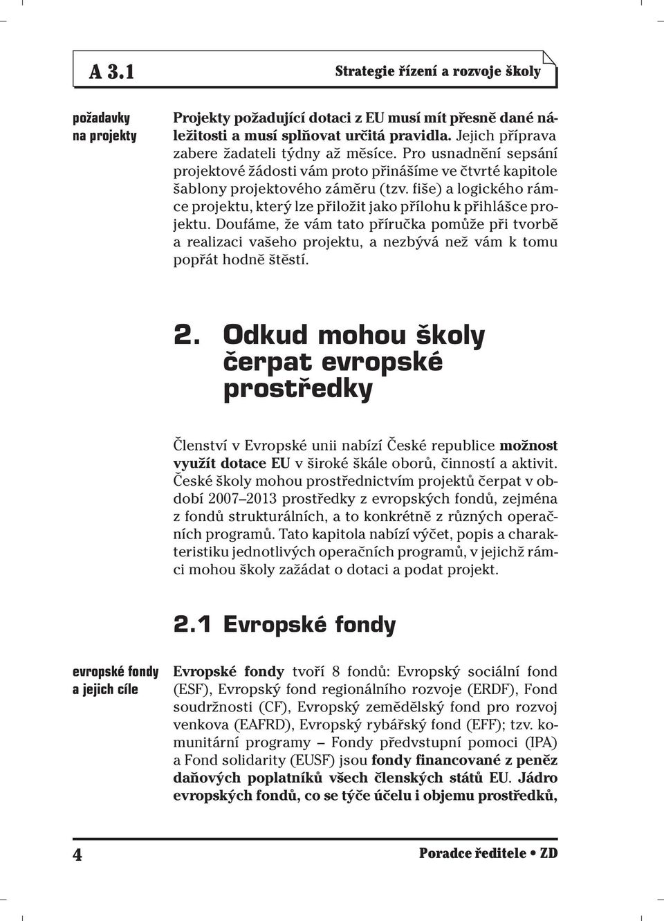 fiše) a logického rámce projektu, který lze přiložit jako přílohu k přihlášce projektu.