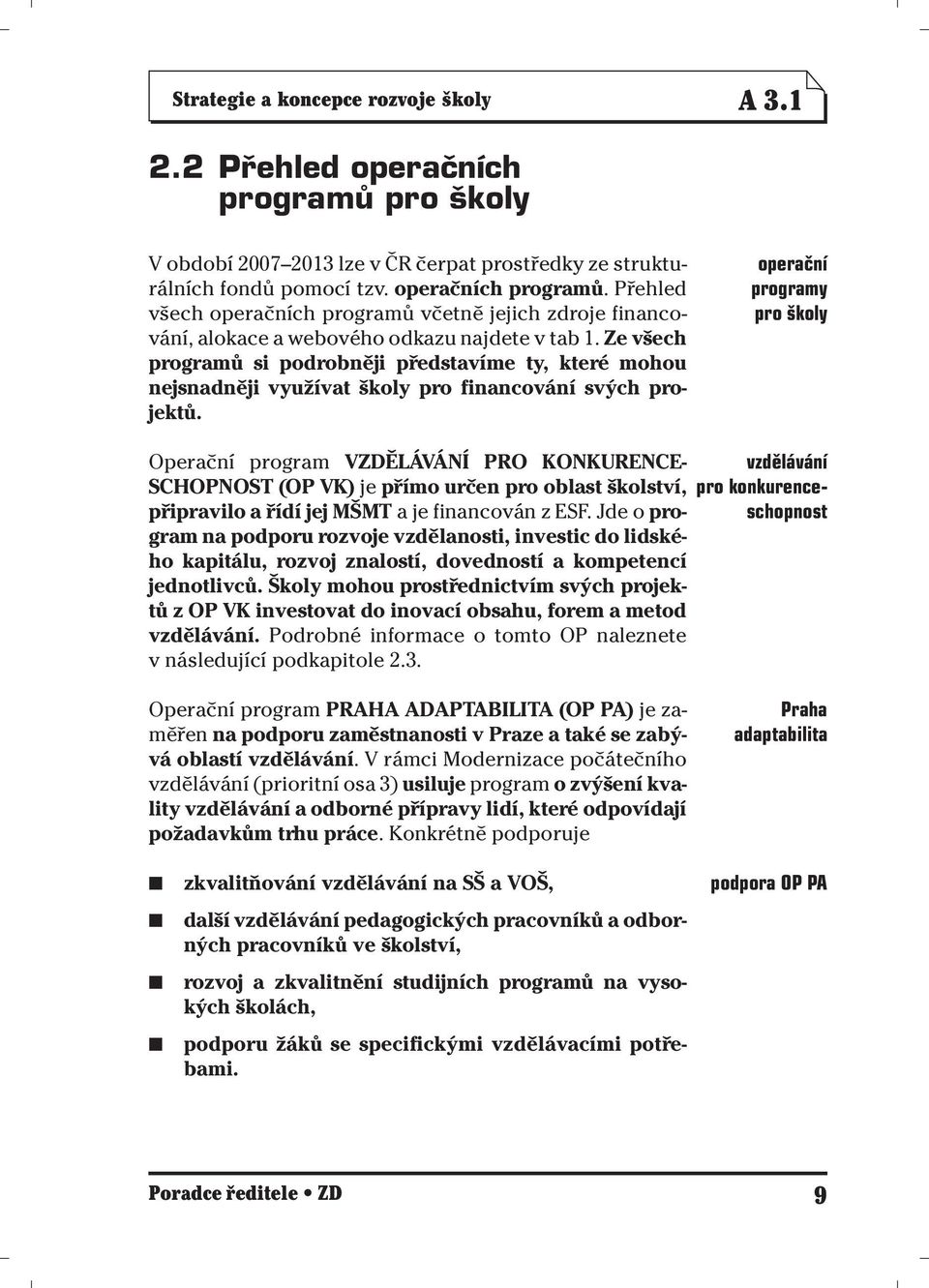 operační programy pro školy Operační program VZDĚLÁVÁNÍ PRO KONKURENCE- SCHOPNOST (OP VK) je přímo určen pro oblast školství, připravilo a řídí jej MŠMT a je financován z ESF.