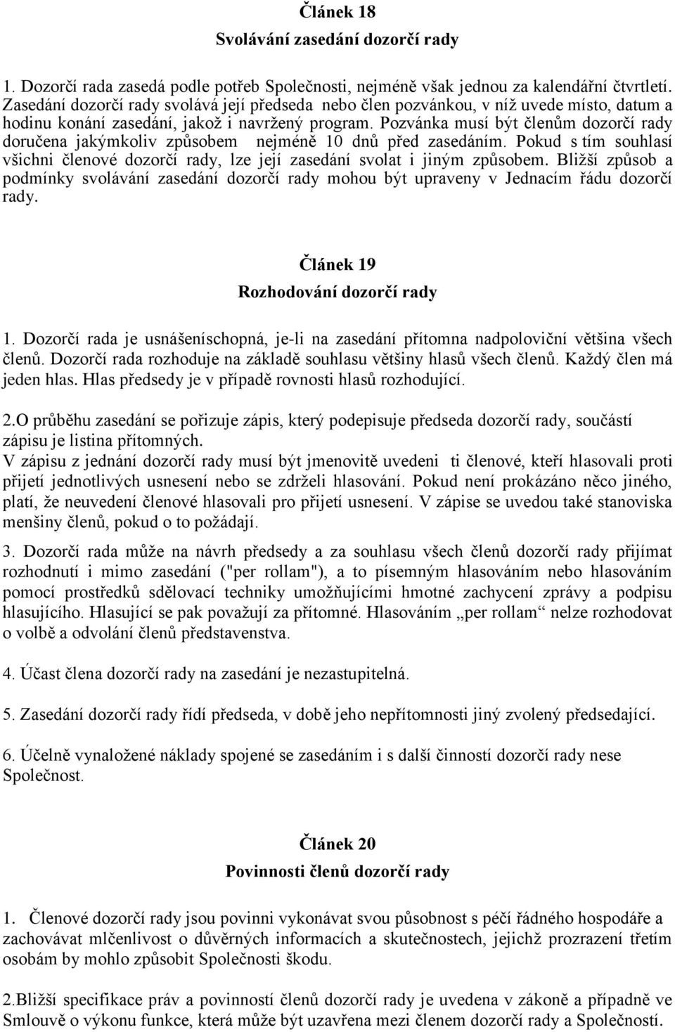 Pozvánka musí být členům dozorčí rady doručena jakýmkoliv způsobem nejméně 10 dnů před zasedáním. Pokud s tím souhlasí všichni členové dozorčí rady, lze její zasedání svolat i jiným způsobem.