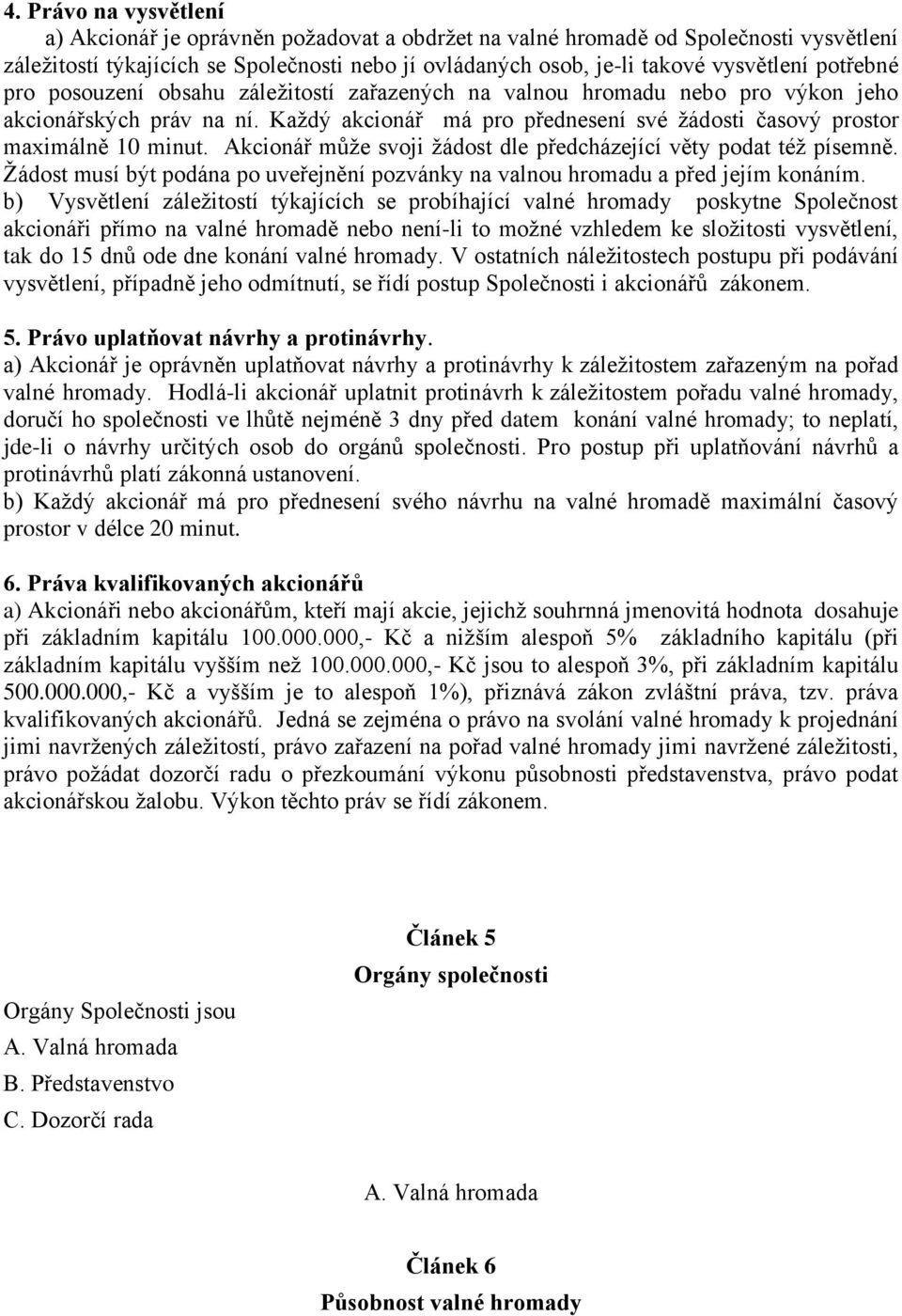 Akcionář může svoji žádost dle předcházející věty podat též písemně. Žádost musí být podána po uveřejnění pozvánky na valnou hromadu a před jejím konáním.