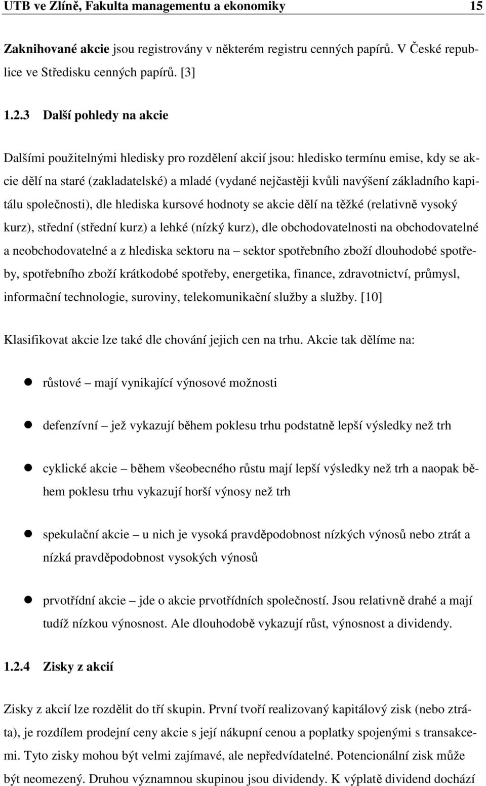 základního kapitálu společnosti), dle hlediska kursové hodnoty se akcie dělí na těžké (relativně vysoký kurz), střední (střední kurz) a lehké (nízký kurz), dle obchodovatelnosti na obchodovatelné a