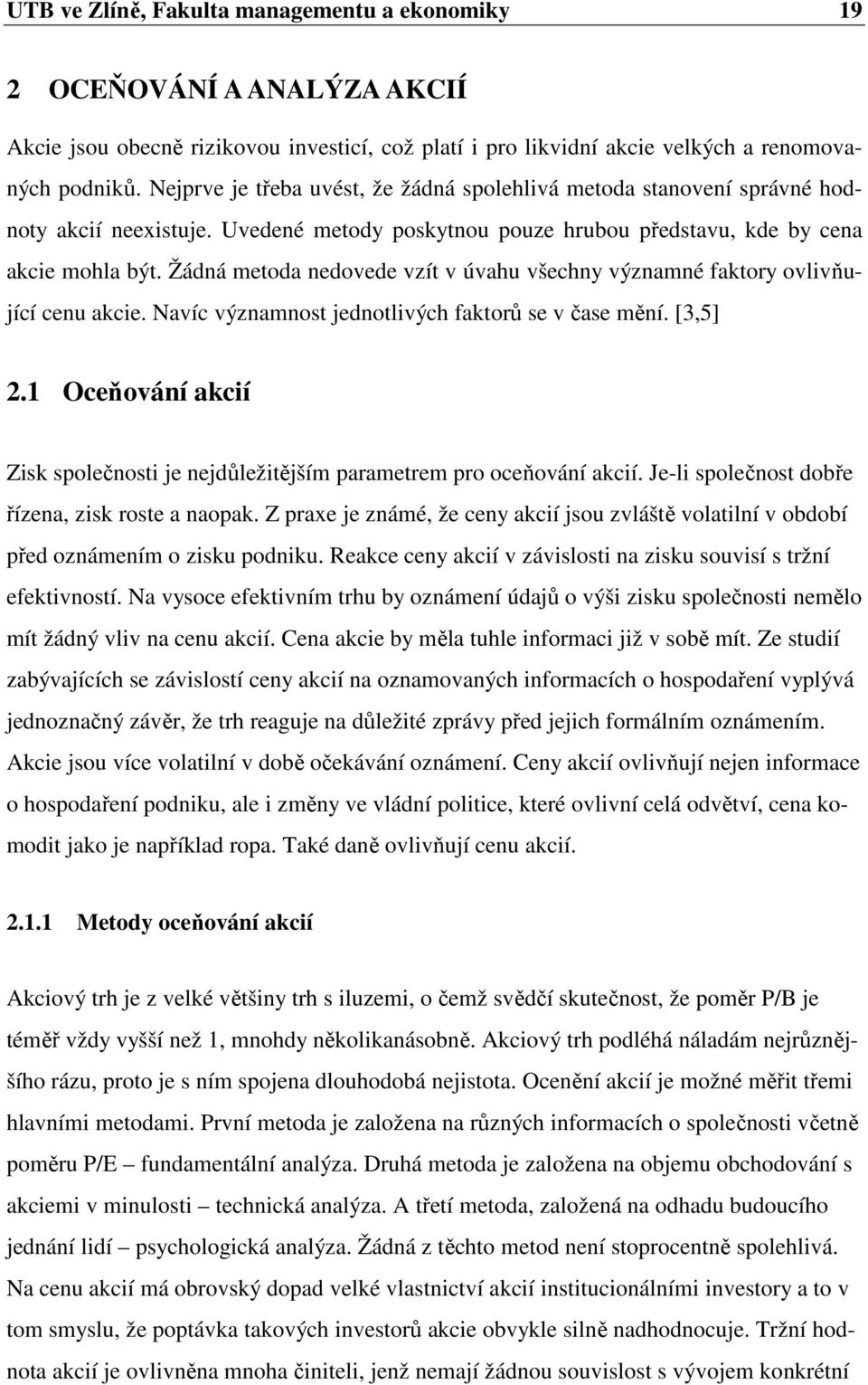 Žádná metoda nedovede vzít v úvahu všechny významné faktory ovlivňující cenu akcie. Navíc významnost jednotlivých faktorů se v čase mění. [3,5] 2.