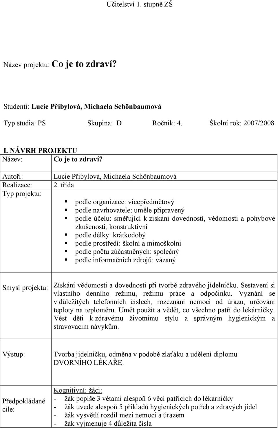 třída podle organizace: vícepředmětový podle navrhovatele: uměle připravený podle účelu: směřující k získání dovedností, vědomostí a pohybové zkušenosti, konstruktivní podle délky: krátkodobý podle