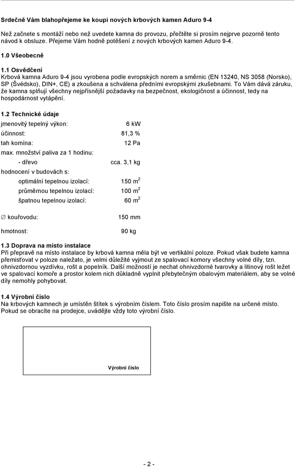 1 Osvědčení Krbová kamna Aduro 9-4 jsou vyrobena podle evropských norem a směrnic (EN 13240, NS 3058 (Norsko), SP (Švédsko), DIN+, CE) a zkoušena a schválena předními evropskými zkušebnami.