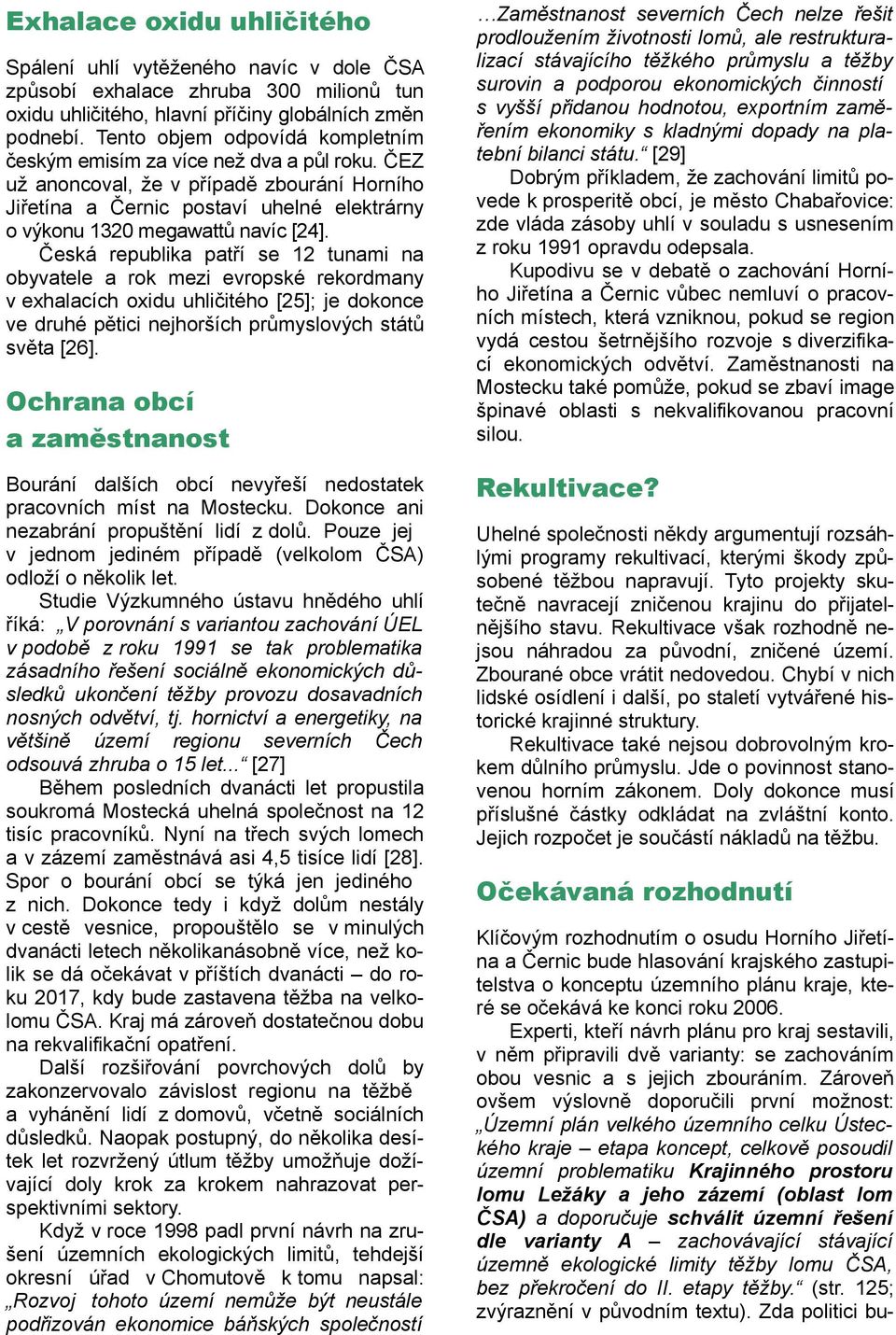 ČEZ už anoncoval, že v případě zbourání Horního Jiřetína a Černic postaví uhelné elektrárny o výkonu 1320 megawattů navíc [24].