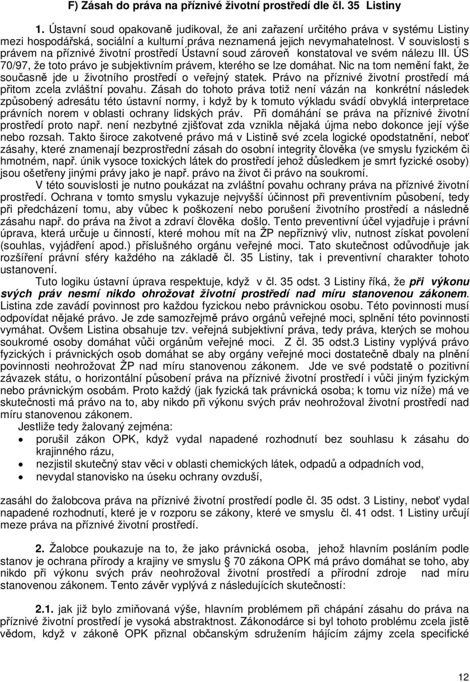 V souvislosti s právem na píznivé životní prostedí Ústavní soud zárove konstatoval ve svém nálezu III. ÚS 70/97, že toto právo je subjektivním právem, kterého se lze domáhat.