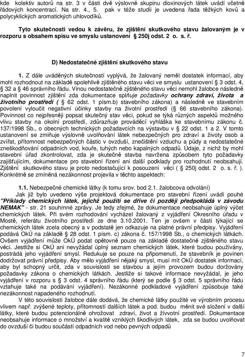 Tyto skutenosti vedou k závru, že zjištní skutkového stavu žalovaným je v rozporu s obsahem spisu ve smyslu ustanovení 250j odst. 2 o. s.. D) Nedostatené zjištní skutkového stavu 1.