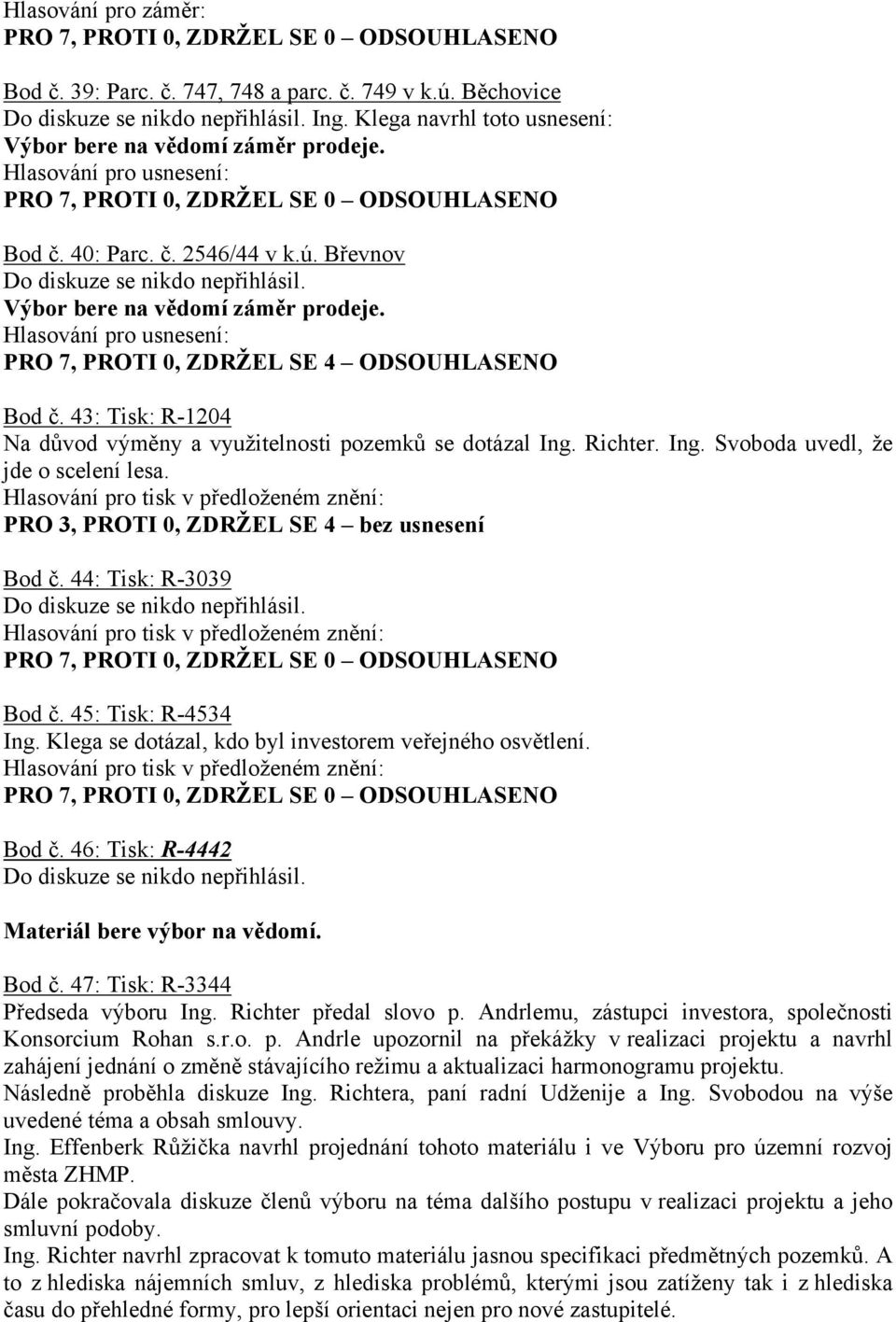 Ing. Svoboda uvedl, že jde o scelení lesa. PRO 3, PROTI 0, ZDRŽEL SE 4 bez usnesení Bod č. 44: Tisk: R-3039 Bod č. 45: Tisk: R-4534 Ing. Klega se dotázal, kdo byl investorem veřejného osvětlení.