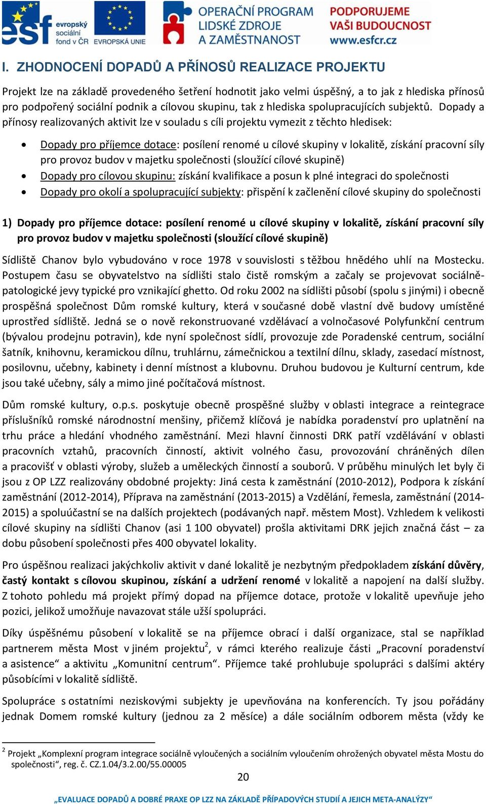 Dopady a přínosy realizovaných aktivit lze v souladu s cíli projektu vymezit z těchto hledisek: Dopady pro příjemce dotace: posílení renomé u cílové skupiny v lokalitě, získání pracovní síly pro