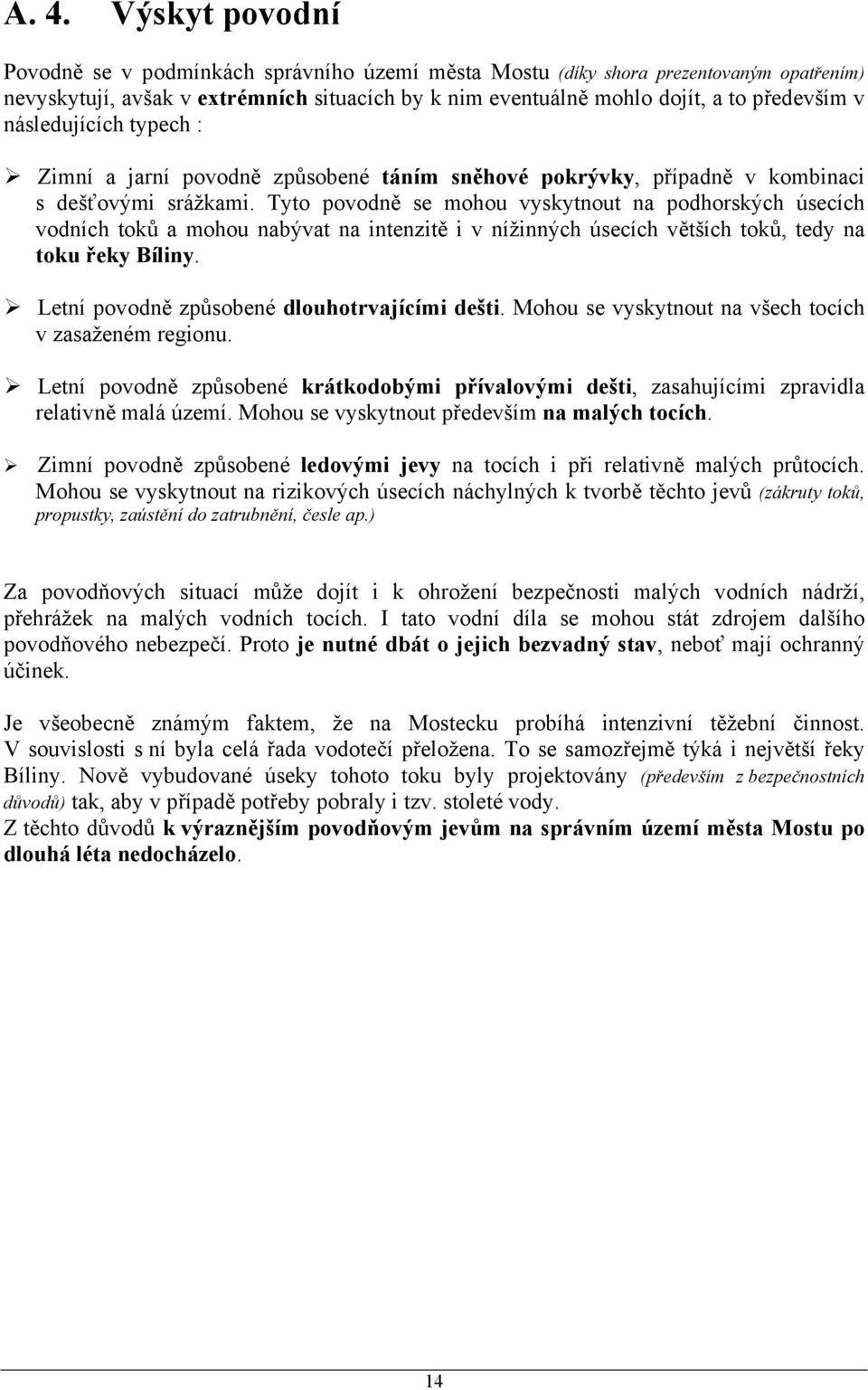 Tyto povodně se mohou vyskytnout na podhorských úsecích vodních toků a mohou nabývat na intenzitě i v nížinných úsecích větších toků, tedy na toku řeky Bíliny.