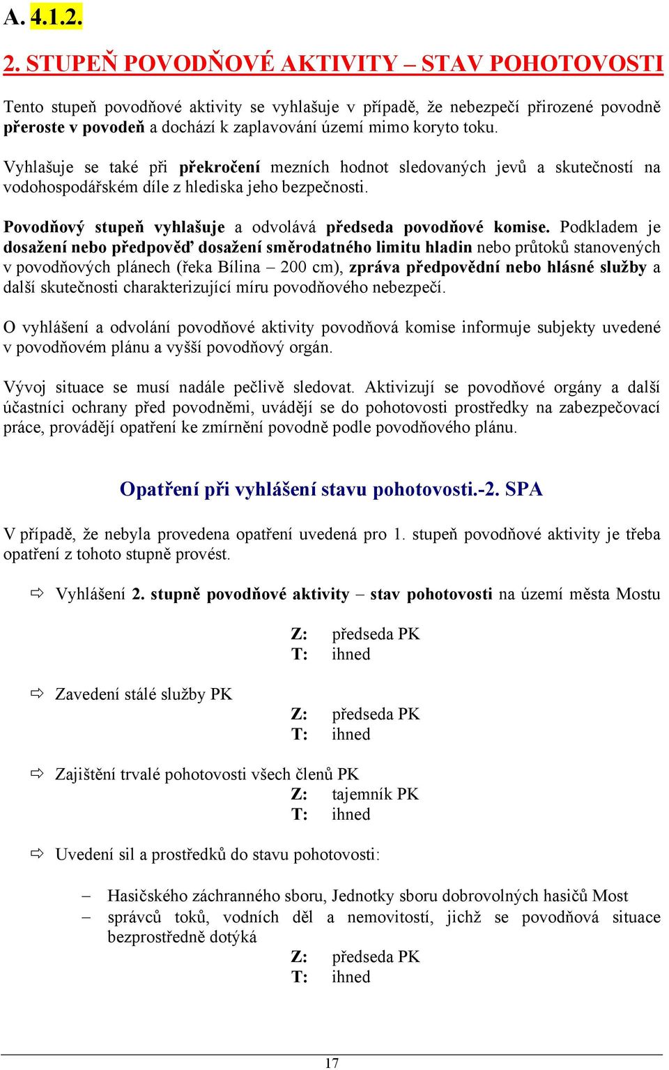 Vyhlašuje se také při překročení mezních hodnot sledovaných jevů a skutečností na vodohospodářském díle z hlediska jeho bezpečnosti. Povodňový stupeň vyhlašuje a odvolává předseda povodňové komise.