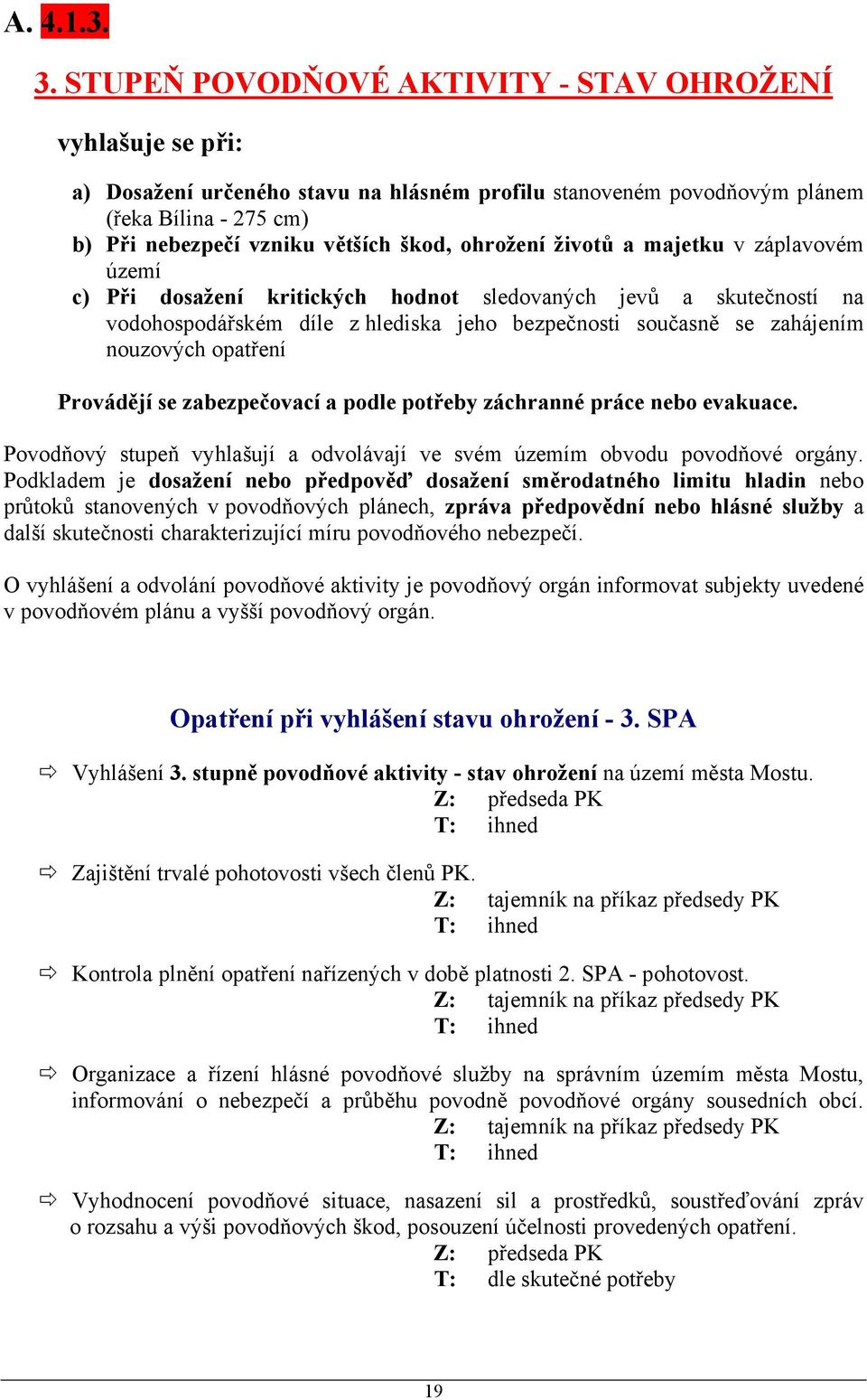 ohrožení životů a majetku v záplavovém území c) Při dosažení kritických hodnot sledovaných jevů a skutečností na vodohospodářském díle z hlediska jeho bezpečnosti současně se zahájením nouzových