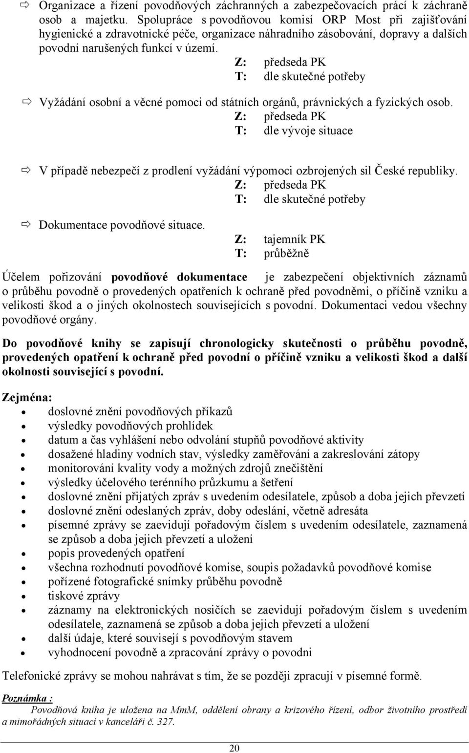 Z: předseda PK T: dle skutečné potřeby Vyžádání osobní a věcné pomoci od státních orgánů, právnických a fyzických osob.