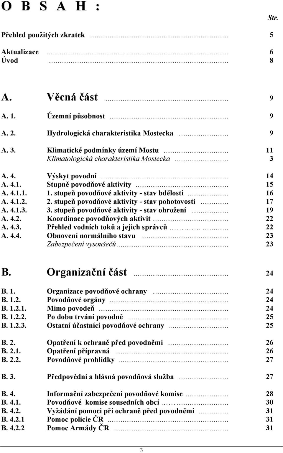 .. 16 A. 4.1.2. 2. stupeň povodňové aktivity - stav pohotovosti... 17 A. 4.1.3. 3. stupeň povodňové aktivity - stav ohrožení... 19 A. 4.2. Koordinace povodňových aktivit... 22 A. 4.3. Přehled vodních toků a jejich správců.