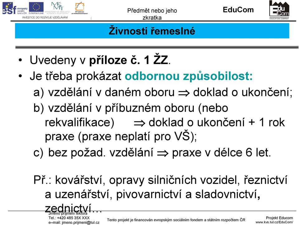 v příbuzném oboru (nebo rekvalifikace) doklad o ukončení + 1 rok praxe (praxe neplatí pro VŠ);