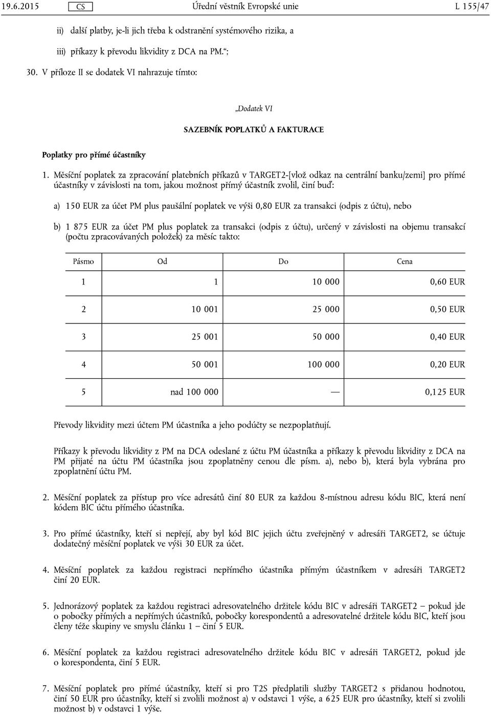 Měsíční poplatek za zpracování platebních příkazů v TARGET2-[vlož odkaz na centrální banku/zemi] pro přímé účastníky v závislosti na tom, jakou možnost přímý účastník zvolil, činí buď: a) 150 EUR za