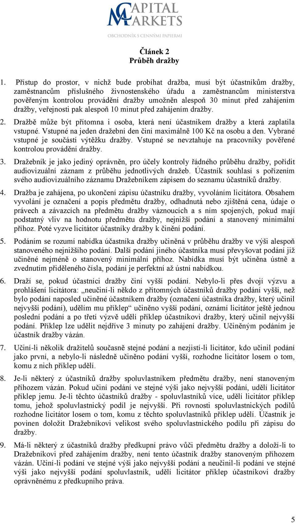 alespoň 30 minut před zahájením dražby, veřejnosti pak alespoň 10 minut před zahájením dražby. 2. Dražbě může být přítomna i osoba, která není účastníkem dražby a která zaplatila vstupné.