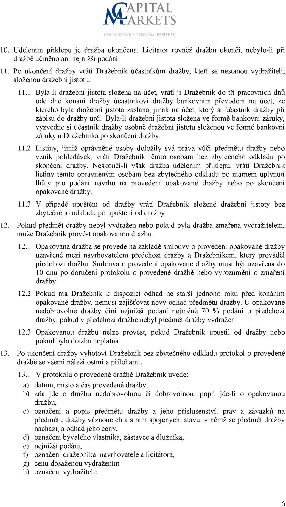 1 Byla-li dražební jistota složena na účet, vrátí ji Dražebník do tří pracovních dnů ode dne konání dražby účastníkovi dražby bankovním převodem na účet, ze kterého byla dražební jistota zaslána,